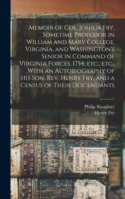 Memoir of Col. Joshua Fry, Sometime Professor in William and Mary College, Virginia, and Washington's Senior in Command of Virginia Forces, 1754, etc. by Slaughter, Philip