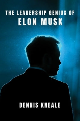 The Leadership Genius of Elon Musk by Kneale, Dennis