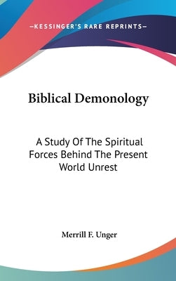 Biblical Demonology: A Study Of The Spiritual Forces Behind The Present World Unrest by Unger, Merrill F.