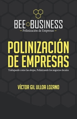 Polinizaci?n de Empresas: Trabajando como las abejas, Polinizando los negocios locales by Ulloa Lozano, V?ctor Gil