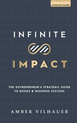 Infinite Impact: The Entrepreneur's Strategic Guide to Books & Business Success by Vilhauer, Amber