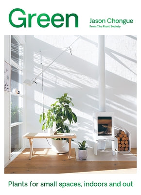 Green: Plants for Small Spaces, Indoors and Out by Chongue, Jason