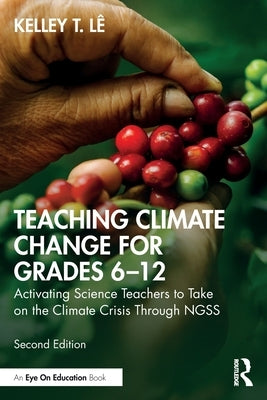 Teaching Climate Change for Grades 6-12: Activating Science Teachers to Take on the Climate Crisis Through NGSS by L&#195;&#170;, Kelley T.