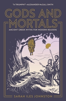 Gods and Mortals: Ancient Greek Myths for Modern Readers by Johnston, Sarah Iles