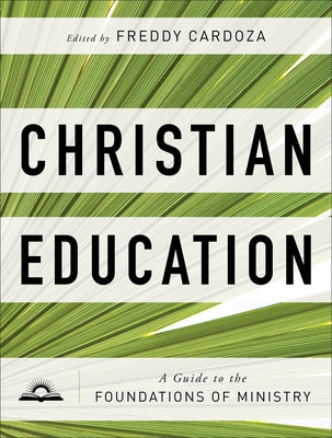 Christian Education: A Guide to the Foundations of Ministry by Cardoza, Freddy