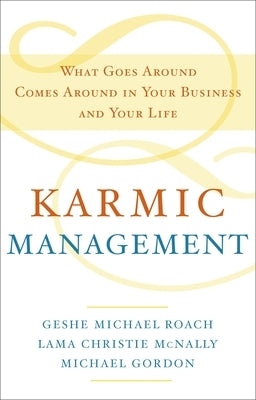 Karmic Management: What Goes Around Comes Around in Your Business and Your Life by Roach, Geshe Michael