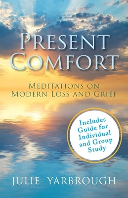 Present Comfort: Meditations on Modern Loss and Grief. Guide for Individual and Group Study by Yarbrough, Julie