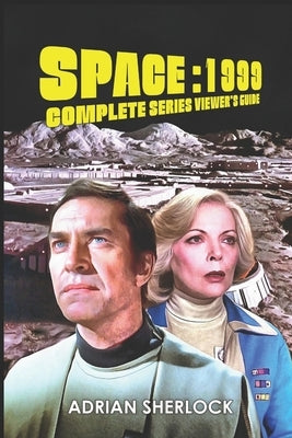 Space: 1999 Complete Series Viewer's Guide: Collector's Edition by Sherlock, Adrian