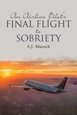 An Airline Pilot's Final Flight to Sobriety by Muench, A. J.