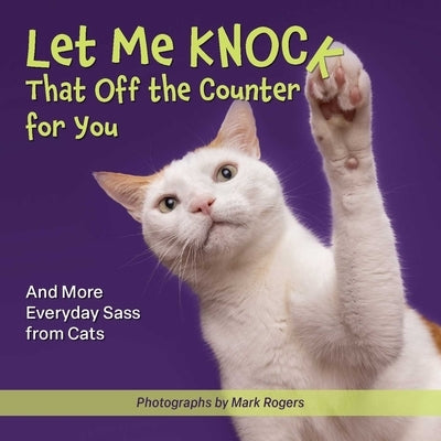 Let Me Knock That Off the Counter for You: And More Everyday Sass from Cats by Editors of Ulysses Press