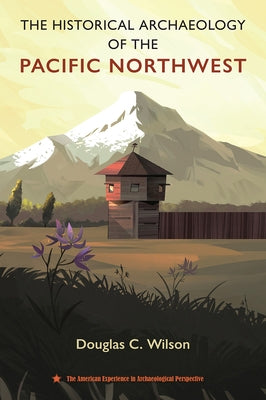 The Historical Archaeology of the Pacific Northwest by Wilson, Douglas C.