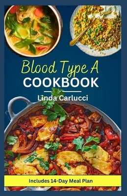 Blood Type A Cookbook: Quick Simple Nutrient-Dense Diet Recipes for Blood Type A Positive and A Negative by Carlucci, Linda