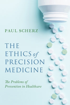 The Ethics of Precision Medicine: The Problems of Prevention in Healthcare by Scherz, Paul