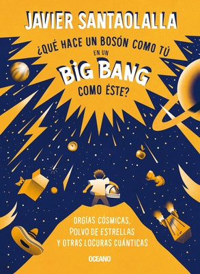 ¿Qué Hace Un Bosón Como Tú En Un Big Bang Como Éste?: Orgías Cósmicas, Polvo de Estrellas Y Otras Locuras Cuánticas by Santaolalla, Javier