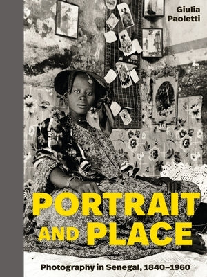Portrait and Place: Photography in Senegal, 1840-1960 by Paoletti, Giulia