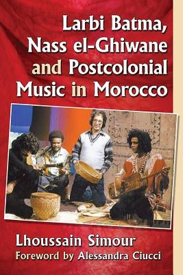 Larbi Batma, Nass El-Ghiwane and Postcolonial Music in Morocco by Simour, Lhoussain