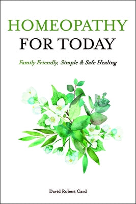Homeopathy for Today: Family Friendly, Simple & Safe Healing by Card, David Robert