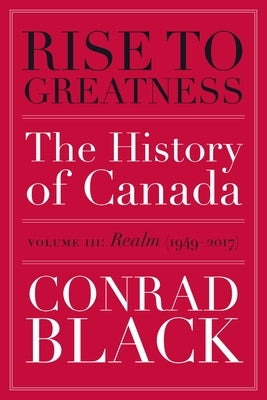 Rise to Greatness, Volume 3: Realm (1949-2017): The History of Canada from the Vikings to the Present by Black, Conrad