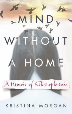 Mind Without a Home: A Memoir of Schizophrenia by Morgan, Kristina