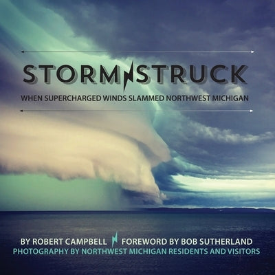 Storm Struck: When Supercharged Winds Slammed Northwest Michigan by Campbell, Robert