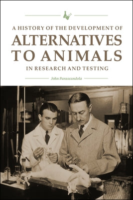 A History of the Development of Alternatives to Animals in Research and Testing by Parascandola, John
