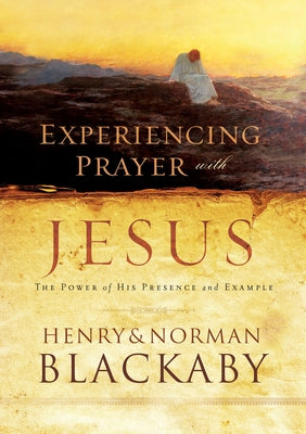 Experiencing Prayer with Jesus: The Power of His Presence and Example by Blackaby, Henry