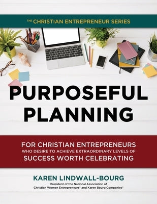 Purposeful Planning: for Christian Entrepreneurs Who Desire to Achieve Extraordinary Levels of Success Worth Celebrating by Lindwall-Bourg, Karen