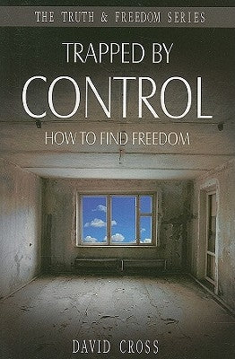 Trapped by Control: How to Find Freedom by Cross, David