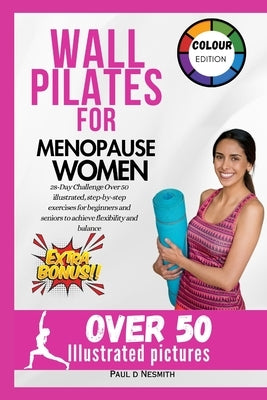 Wall Pilates for Menopause Women: 28-Day Challenge Over 50 illustrated, step-by-step exercises for beginners and seniors to achieve flexibility and ba by Nesmith, Paul D.