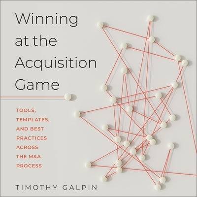 Winning at the Acquisition Game Lib/E: Tools, Templates, and Best Practices Across the M&A Process by Miller, Rich