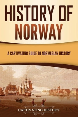 History of Norway: A Captivating Guide to Norwegian History by History, Captivating