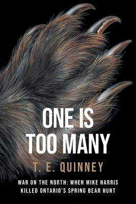 One Is Too Many: War on the North: When Mike Harris Killed Ontario's Spring Bear Hunt by Quinney, T. E.