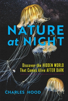 Nature at Night: Discover the Hidden World That Comes Alive After Dark by Hood, Charles