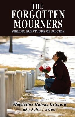 The Forgotten Mourners: Sibling Survivors of Suicide by Desousa, Magdaline