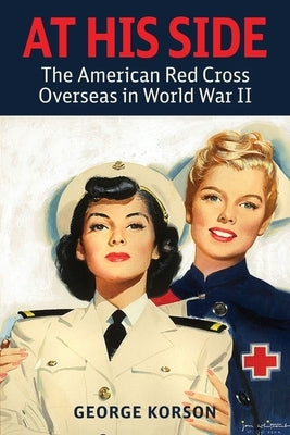 At His Side: The Story of the American Red Cross Overseas in World War II by Korson, George
