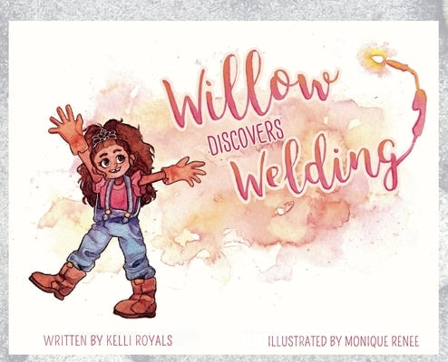 Willow Discovers Welding by Royals, Kelli