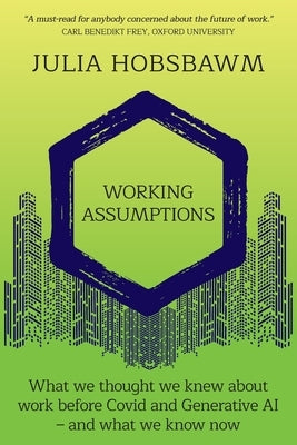 Working Assumptions: What We Thought We Knew About Work Before Covid and Generative AI - And What We Know Now by Hobsbawm, Julia