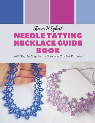 Needle Tatting Necklace Guide Book: With Step by Step Instructions and Crochet Patterns by Egbert, Steven N.