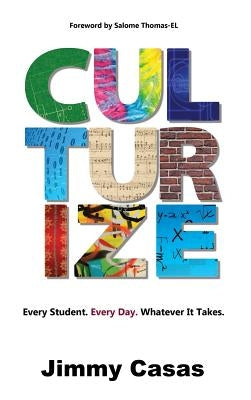 Culturize: Every Student. Every Day. Whatever It Takes. by Casas, Jimmy