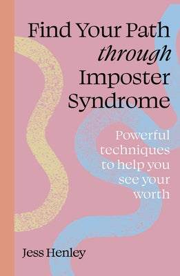 Find Your Path Through Imposter Syndrome: Powerful Techniques to Help You See Your Worth by Henley, Jess