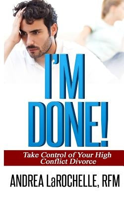 I'm Done!: Take Control of Your High Conflict Divorce by Larochelle Rfm, Andrea