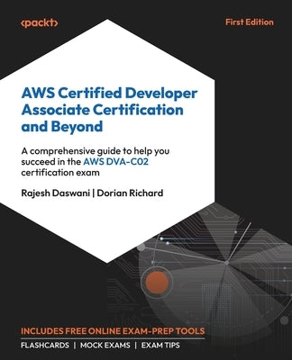 AWS Certified Developer Associate Certification and Beyond: A comprehensive guide to help you succeed in the AWS DVA-C02 certification exam by Daswani, Rajesh