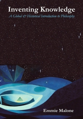 Inventing Knowledge: A Global & Historical Introduction to Philosophy by Malone, Emmie