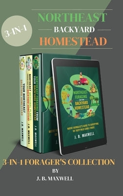 Northeast Backyard Homestead 3-In-1 Forager's Collection: Your Northeast Backyard Homestead + Northeast Foraging + Northeast Medicinal Plants - The #1 by Maxwell, J. B.