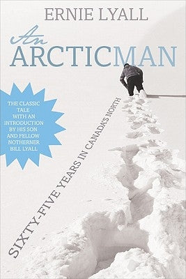 An Arctic Man: The Classic Account of Sixty-Five Years in Canada's North by Lyall, Ernie