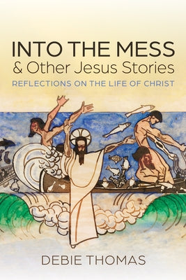 Into the Mess and Other Jesus Stories: Reflections on the Life of Christ by Thomas, Debie