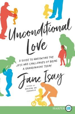 Unconditional Love: A Guide for Navigating the Joys and Challenges of Being a Grandparent Today by Isay, Jane