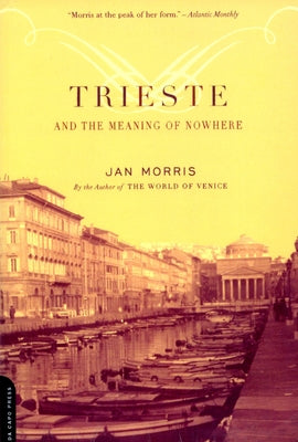 Trieste and the Meaning of Nowhere by Morris, Jan