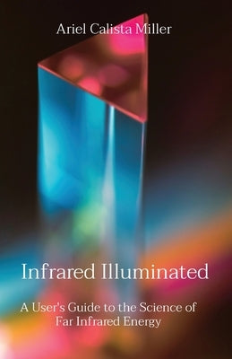 Infrared Illuminated: A User's Guide to the Science of Far Infrared Energy by Miller, Ariel Calista