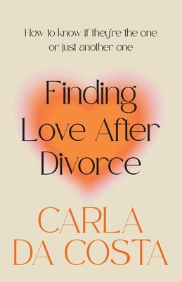 Finding Love After Divorce: How to know if they're the one or just another one by Da Costa, Carla